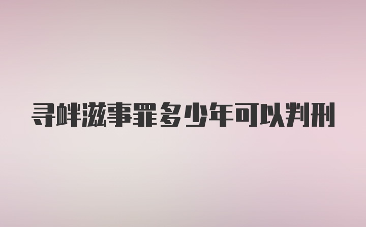 寻衅滋事罪多少年可以判刑