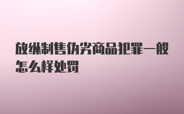 放纵制售伪劣商品犯罪一般怎么样处罚