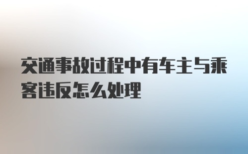 交通事故过程中有车主与乘客违反怎么处理