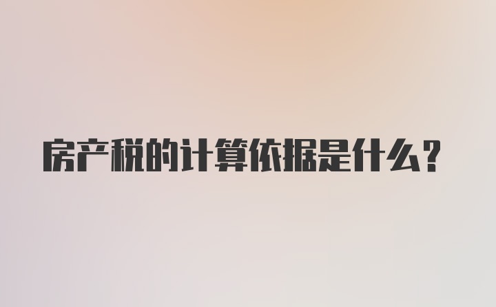 房产税的计算依据是什么？