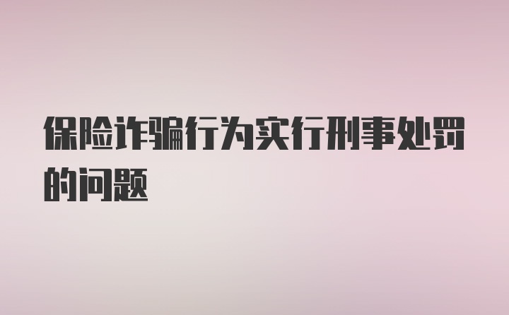 保险诈骗行为实行刑事处罚的问题