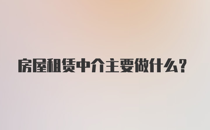 房屋租赁中介主要做什么？