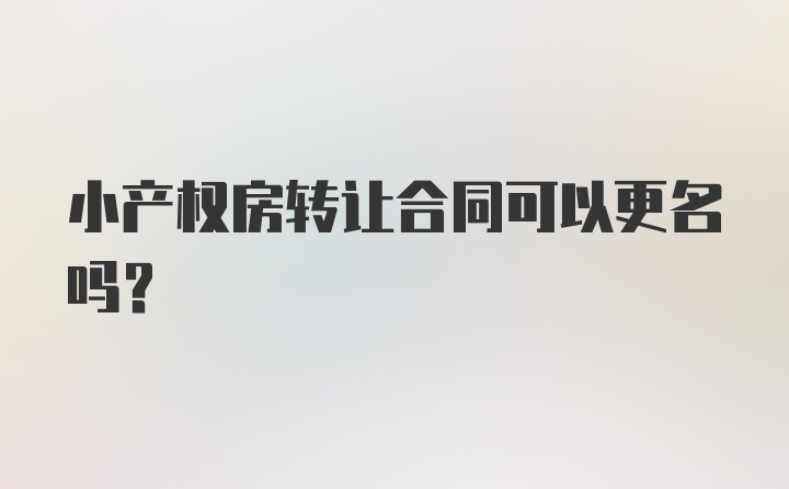 小产权房转让合同可以更名吗？