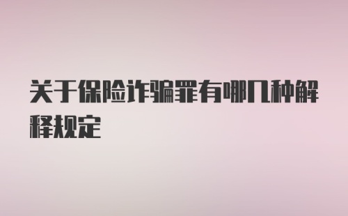 关于保险诈骗罪有哪几种解释规定