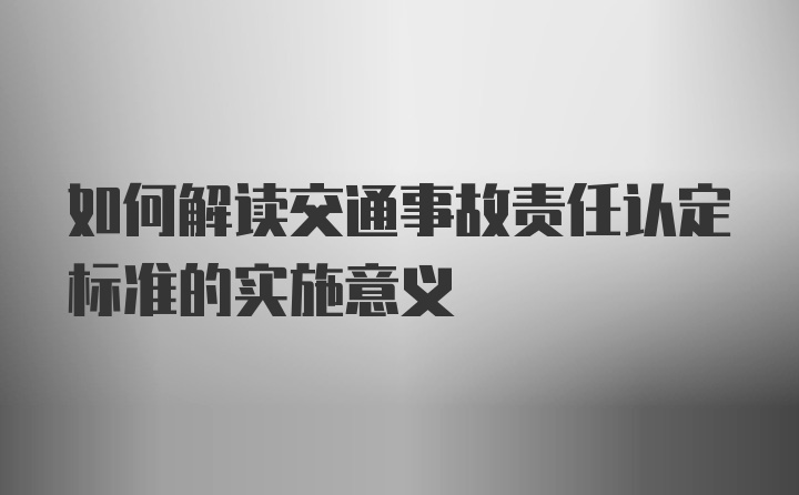 如何解读交通事故责任认定标准的实施意义