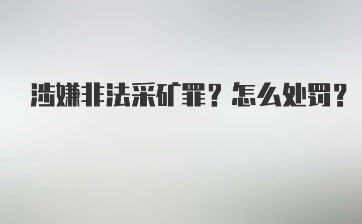 涉嫌非法采矿罪？怎么处罚？