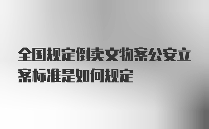 全国规定倒卖文物案公安立案标准是如何规定