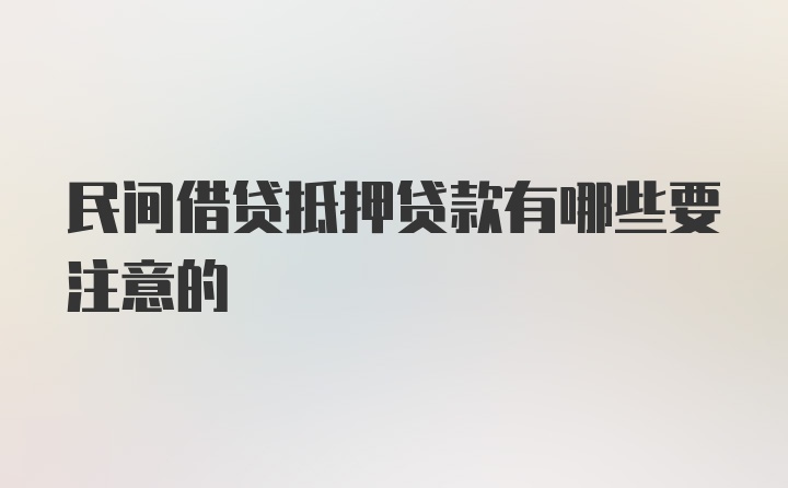 民间借贷抵押贷款有哪些要注意的