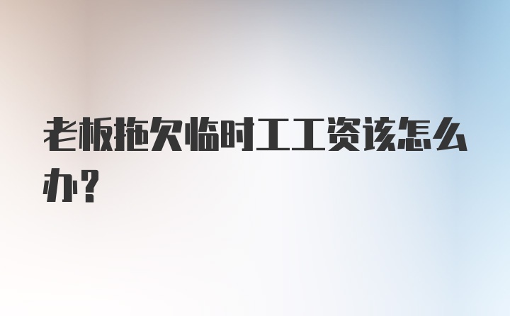 老板拖欠临时工工资该怎么办？