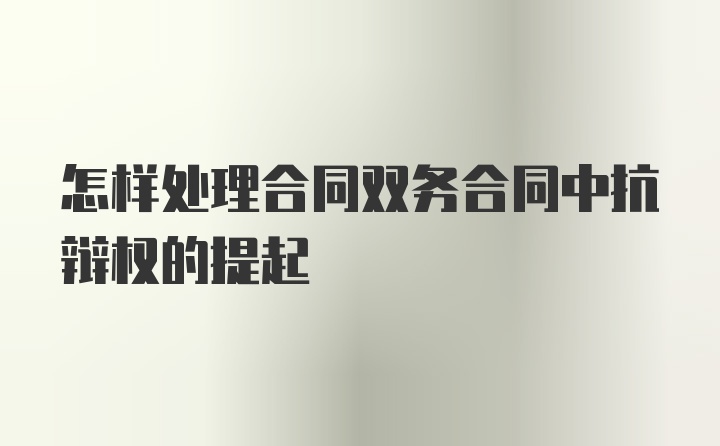 怎样处理合同双务合同中抗辩权的提起