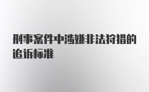 刑事案件中涉嫌非法狩猎的追诉标准