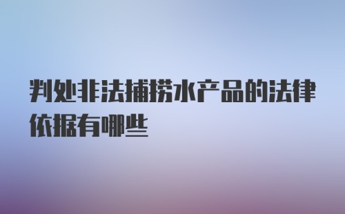 判处非法捕捞水产品的法律依据有哪些