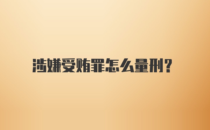 涉嫌受贿罪怎么量刑？