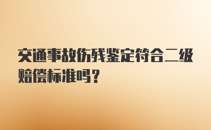 交通事故伤残鉴定符合二级赔偿标准吗？