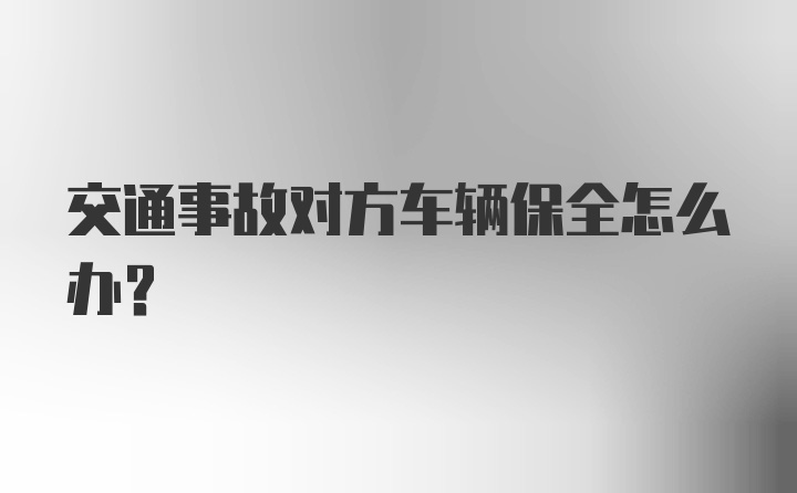 交通事故对方车辆保全怎么办？