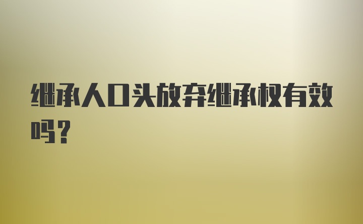 继承人口头放弃继承权有效吗？