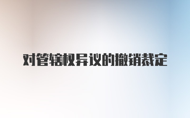 对管辖权异议的撤销裁定