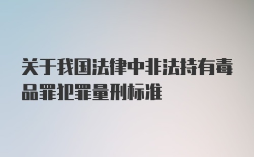 关于我国法律中非法持有毒品罪犯罪量刑标准