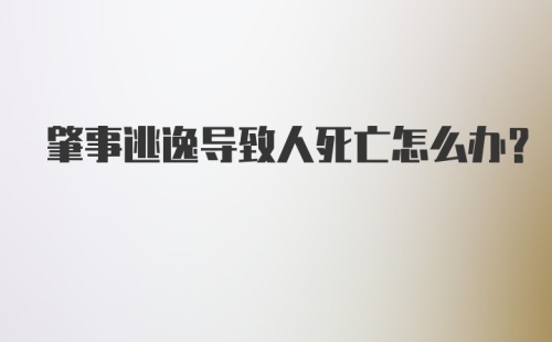 肇事逃逸导致人死亡怎么办？