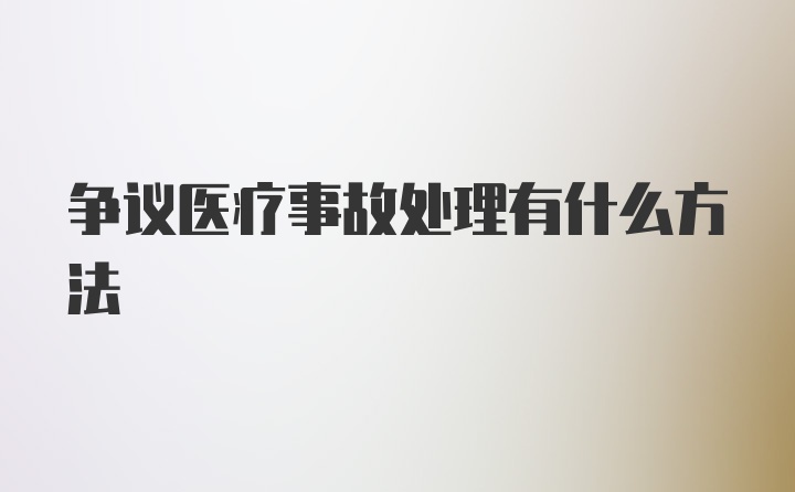 争议医疗事故处理有什么方法