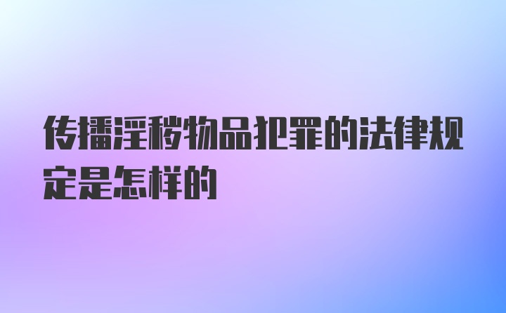 传播淫秽物品犯罪的法律规定是怎样的