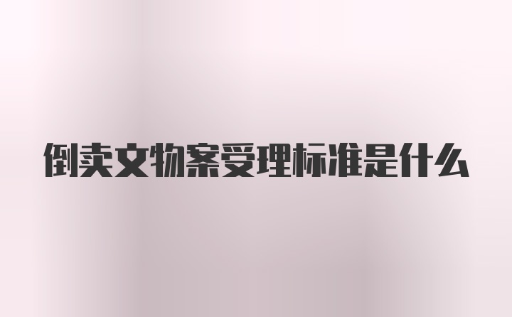 倒卖文物案受理标准是什么