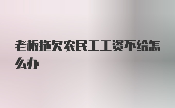 老板拖欠农民工工资不给怎么办