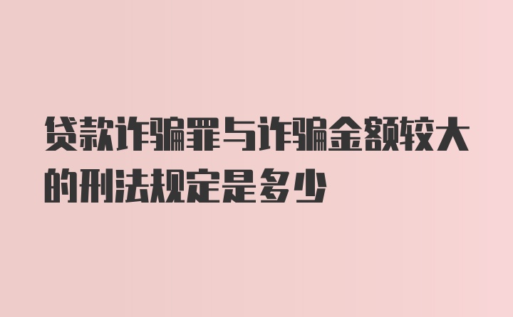 贷款诈骗罪与诈骗金额较大的刑法规定是多少