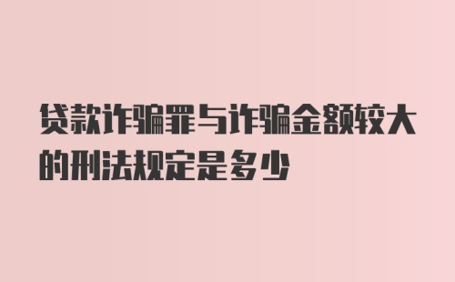 贷款诈骗罪与诈骗金额较大的刑法规定是多少