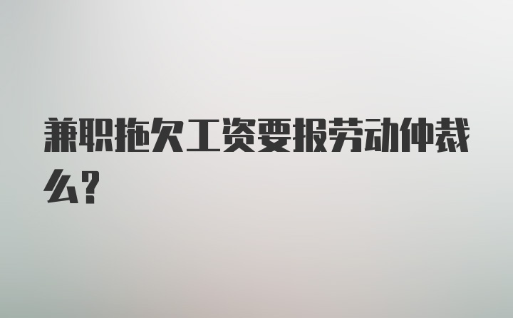 兼职拖欠工资要报劳动仲裁么？