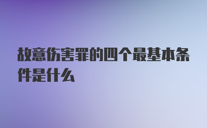 故意伤害罪的四个最基本条件是什么