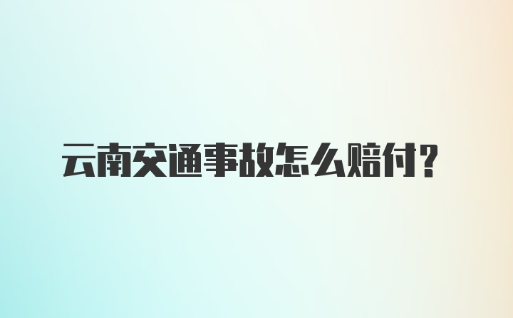 云南交通事故怎么赔付？