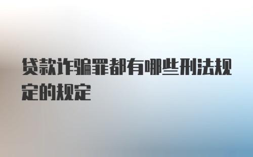 贷款诈骗罪都有哪些刑法规定的规定