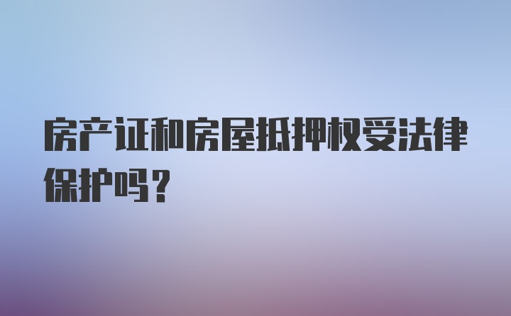 房产证和房屋抵押权受法律保护吗？