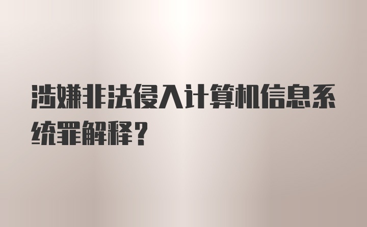 涉嫌非法侵入计算机信息系统罪解释？