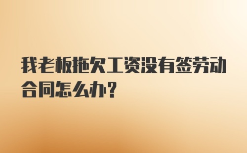 我老板拖欠工资没有签劳动合同怎么办？