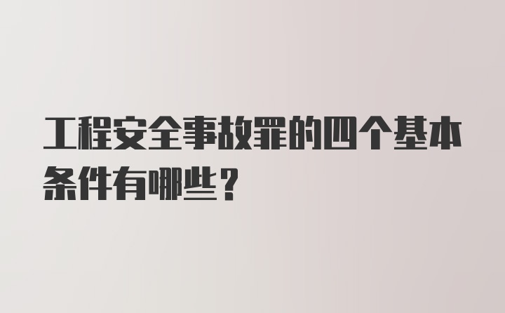 工程安全事故罪的四个基本条件有哪些？