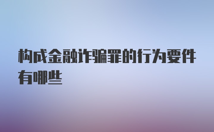 构成金融诈骗罪的行为要件有哪些