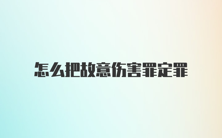 怎么把故意伤害罪定罪