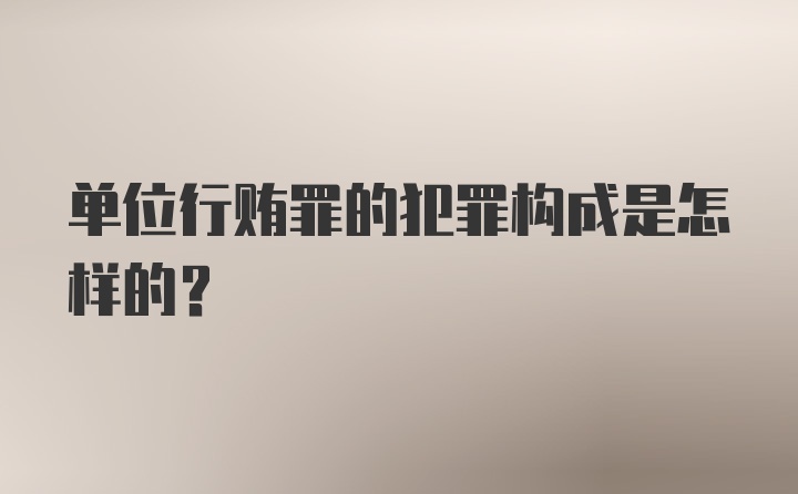 单位行贿罪的犯罪构成是怎样的？