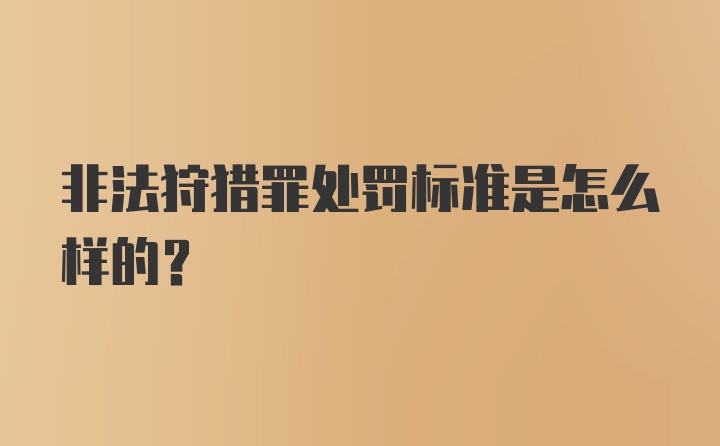 非法狩猎罪处罚标准是怎么样的？