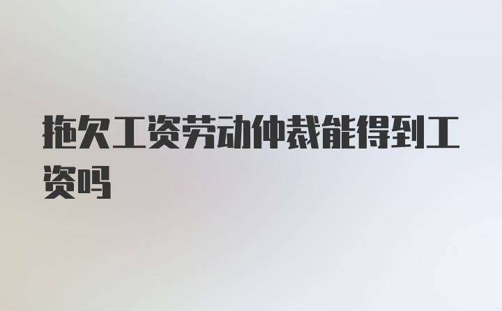 拖欠工资劳动仲裁能得到工资吗