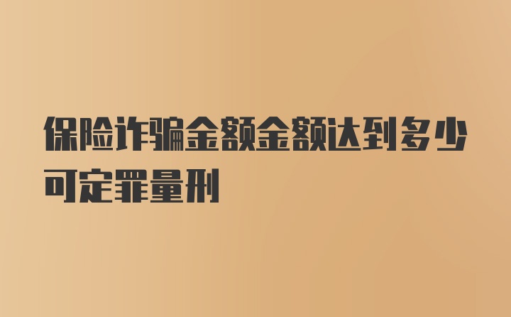 保险诈骗金额金额达到多少可定罪量刑