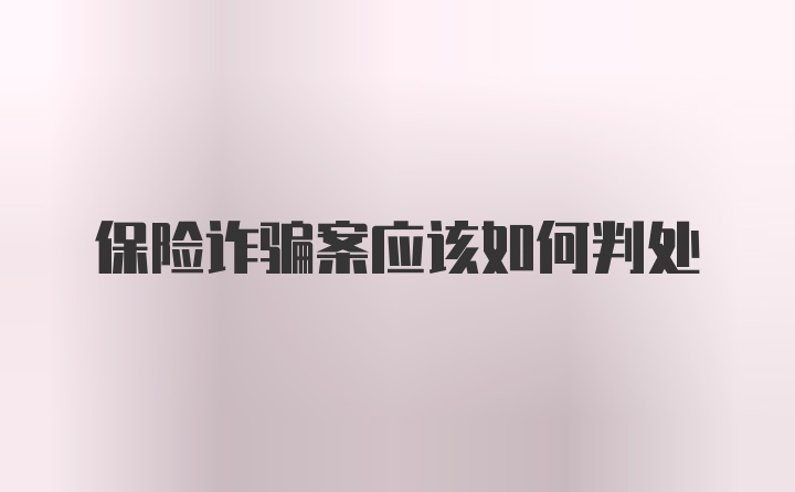 保险诈骗案应该如何判处