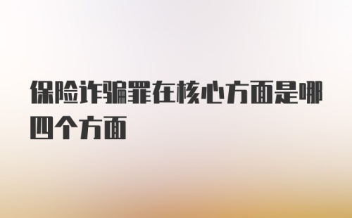 保险诈骗罪在核心方面是哪四个方面