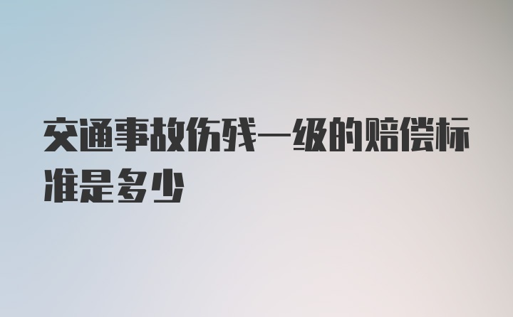 交通事故伤残一级的赔偿标准是多少