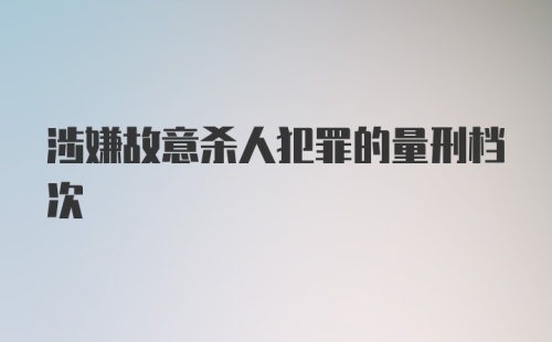 涉嫌故意杀人犯罪的量刑档次