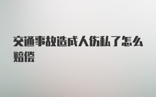 交通事故造成人伤私了怎么赔偿