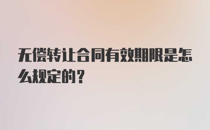 无偿转让合同有效期限是怎么规定的？