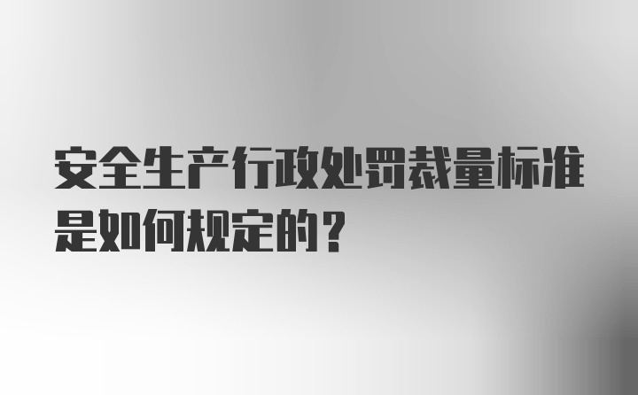 安全生产行政处罚裁量标准是如何规定的？